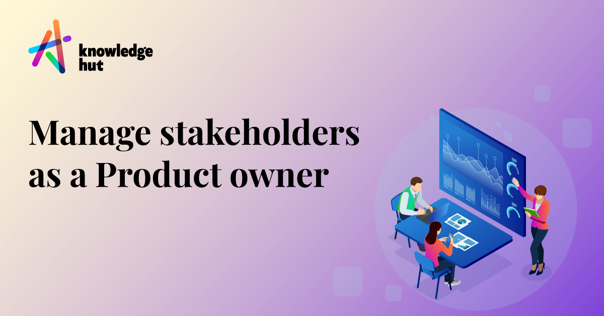 How to manage Stakeholders effectively as a Product Owner?