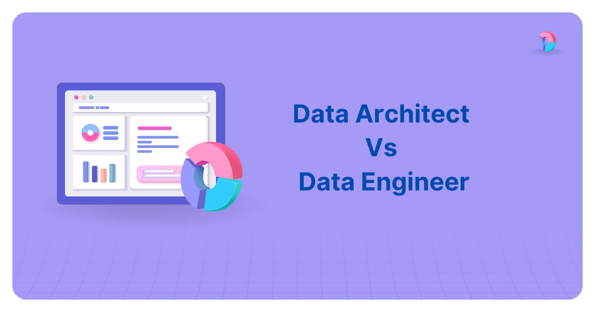 Data Architect Vs. Data Engineer: Which One To Choose In 2024?