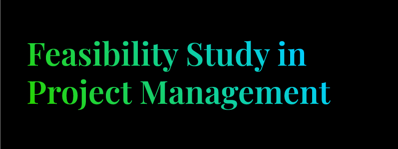 Feasibility Study In Project Management And Its Benefits